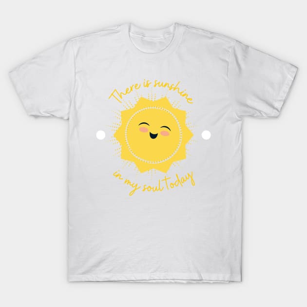 There is sunshine in my soul today T-Shirt by Bayou Beginnings